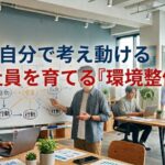 自分で考え・動ける社員を育てる『環境整備』❣