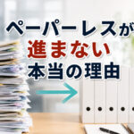 ペーパーレスが進まない本当の理由