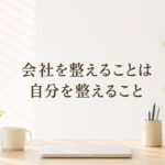 「会社を整える」ことは「自分を整える」こと❣
