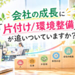 会社の成長に『片付け/環境整備』が追いついていますか？