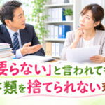 「要らない」と言われても、書類を捨てられない理由