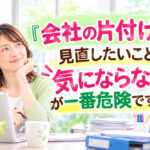『会社の片付け』で見直したいこと。「気にならない」が一番危険です⚠