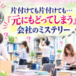 片付けても片付けても「元にもどってしまう」会社のミステリー